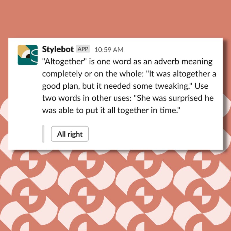 A screenshot of a message from Stylebot on Slack that reads: ""Altogether" is one word as an adverb meaning completely or on the whole: "It was altogether a good plan, but it needed some tweaking." Use two words in other uses: "She was surprised he was able to put it all together in time.""