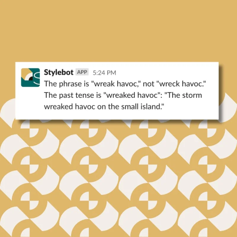 A screenshot of a message from Stylebot on Slack that reads: The phrase is "wreak havoc," not "wreck havoc." The past tense is "wreaked havoc": "The storm wreaked havoc on the small island."